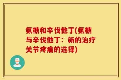 氨糖和辛伐他丁(氨糖与辛伐他丁：新的治疗关节疼痛的选择)