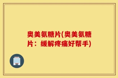 奥美氨糖片(奥美氨糖片：缓解疼痛好帮手)