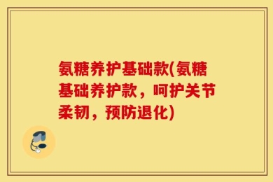 氨糖养护基础款(氨糖基础养护款，呵护关节柔韧，预防退化)