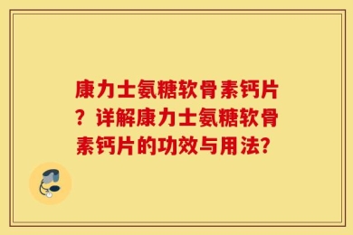 康力士氨糖软骨素钙片？详解康力士氨糖软骨素钙片的功效与用法？