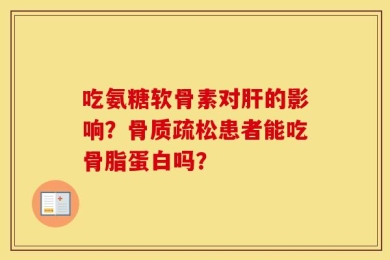 吃氨糖软骨素对肝的影响？骨质疏松患者能吃骨脂蛋白吗？