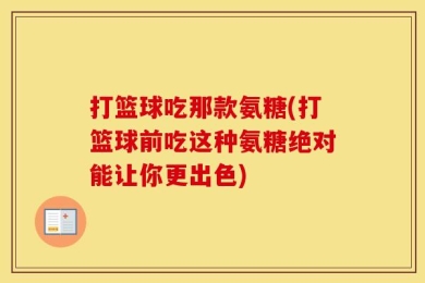 打篮球吃那款氨糖(打篮球前吃这种氨糖绝对能让你更出色)