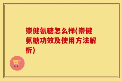 崇健氨糖怎么样(崇健氨糖功效及使用方法解析)