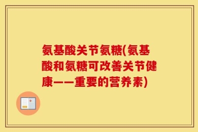 氨基酸关节氨糖(氨基酸和氨糖可改善关节健康——重要的营养素)