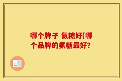 哪个牌子 氨糖好(哪个品牌的氨糖最好？
