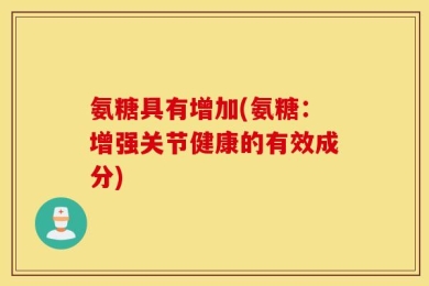 氨糖具有增加(氨糖：增强关节健康的有效成分)