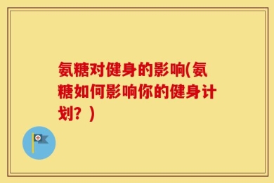 氨糖对健身的影响(氨糖如何影响你的健身计划？)
