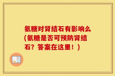 氨糖对肾结石有影响么(氨糖是否可预防肾结石？答案在这里！)