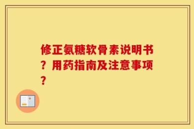 修正氨糖软骨素说明书？用药指南及注意事项？