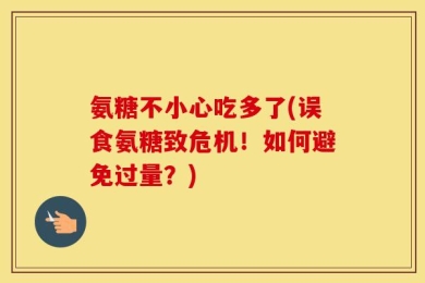 氨糖不小心吃多了(误食氨糖致危机！如何避免过量？)