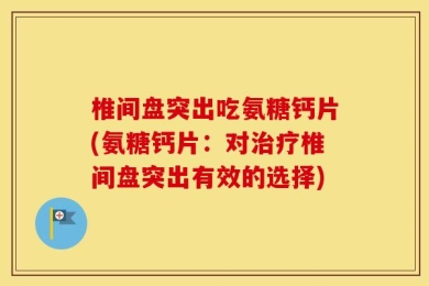 椎间盘突出吃氨糖钙片(氨糖钙片：对治疗椎间盘突出有效的选择)