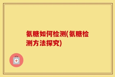 氨糖如何检测(氨糖检测方法探究)