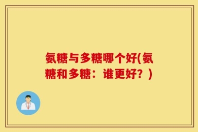 氨糖与多糖哪个好(氨糖和多糖：谁更好？)