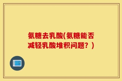 氨糖去乳酸(氨糖能否减轻乳酸堆积问题？)