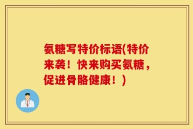 氨糖写特价标语(特价来袭！快来购买氨糖，促进骨骼健康！)