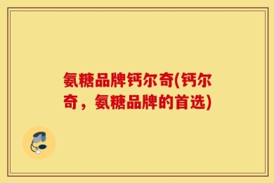 氨糖品牌钙尔奇(钙尔奇，氨糖品牌的首选)
