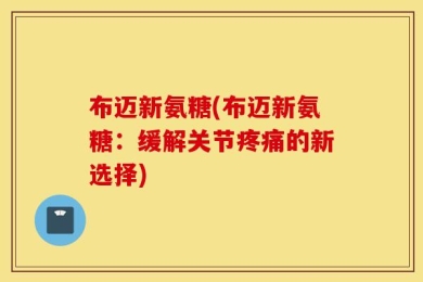 布迈新氨糖(布迈新氨糖：缓解关节疼痛的新选择)