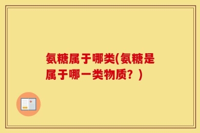 氨糖属于哪类(氨糖是属于哪一类物质？)