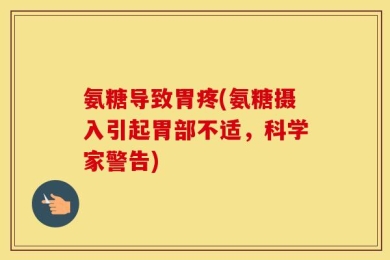 氨糖导致胃疼(氨糖摄入引起胃部不适，科学家警告)