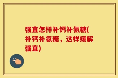 强直怎样补钙补氨糖(补钙补氨糖，这样缓解强直)
