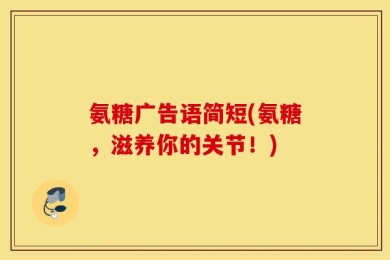 氨糖广告语简短(氨糖，滋养你的关节！)