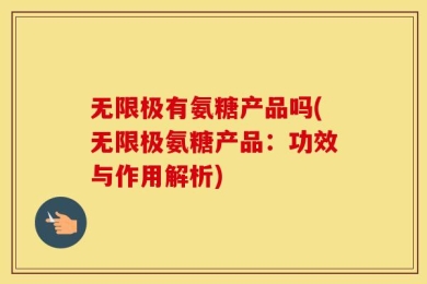 无限极有氨糖产品吗(无限极氨糖产品：功效与作用解析)