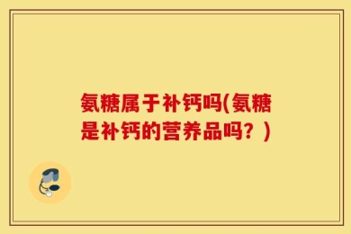 氨糖属于补钙吗(氨糖是补钙的营养品吗？)