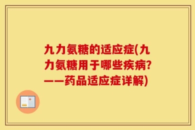 九力氨糖的适应症(九力氨糖用于哪些疾病？——药品适应症详解)