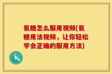 氨糖怎么服用视频(氨糖用法视频，让你轻松学会正确的服用方法)