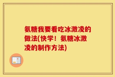 氨糖我要看吃冰激凌的做法(快学！氨糖冰激凌的制作方法)