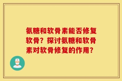 氨糖和软骨素能否修复软骨？探讨氨糖和软骨素对软骨修复的作用？