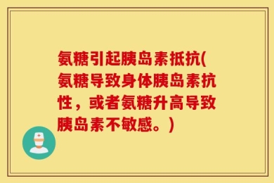 氨糖引起胰岛素抵抗(氨糖导致身体胰岛素抗性，或者氨糖升高导致胰岛素不敏感。)