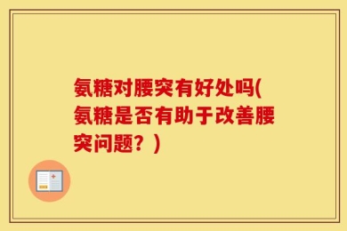 氨糖对腰突有好处吗(氨糖是否有助于改善腰突问题？)