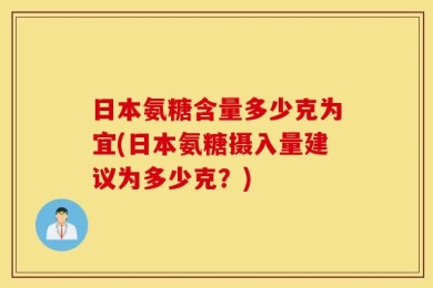 日本氨糖含量多少克为宜(日本氨糖摄入量建议为多少克？)