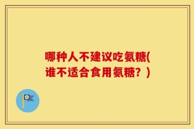 哪种人不建议吃氨糖(谁不适合食用氨糖？)