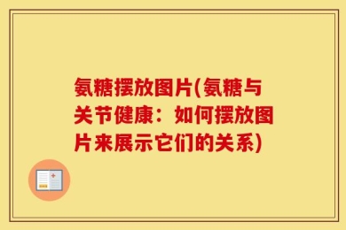 氨糖摆放图片(氨糖与关节健康：如何摆放图片来展示它们的关系)