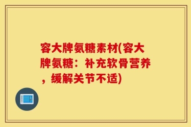 容大牌氨糖素材(容大牌氨糖：补充软骨营养，缓解关节不适)