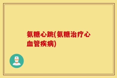 氨糖心跳(氨糖治疗心血管疾病)
