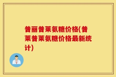 普丽普莱氨糖价格(普莱普莱氨糖价格最新统计)
