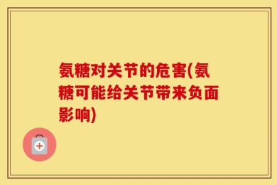 氨糖对关节的危害(氨糖可能给关节带来负面影响)