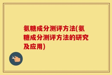 氨糖成分测评方法(氨糖成分测评方法的研究及应用)