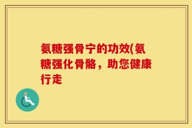 氨糖强骨宁的功效(氨糖强化骨骼，助您健康行走