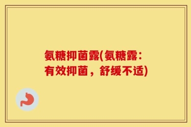 氨糖抑菌露(氨糖露：有效抑菌，舒缓不适)