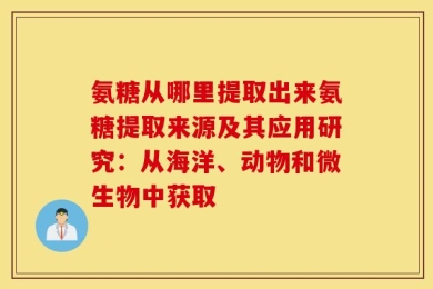 氨糖从哪里提取出来氨糖提取来源及其应用研究：从海洋、动物和微生物中获取