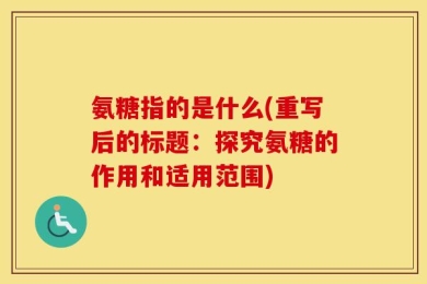 氨糖指的是什么(重写后的标题：探究氨糖的作用和适用范围)