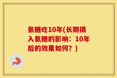 氨糖吃10年(长期摄入氨糖的影响：10年后的效果如何？)