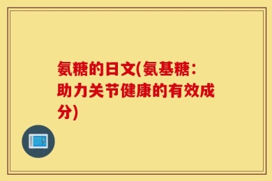 氨糖的日文(氨基糖：助力关节健康的有效成分)