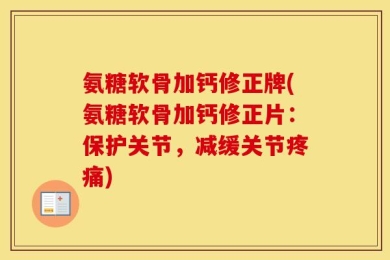 氨糖软骨加钙修正牌(氨糖软骨加钙修正片：保护关节，减缓关节疼痛)