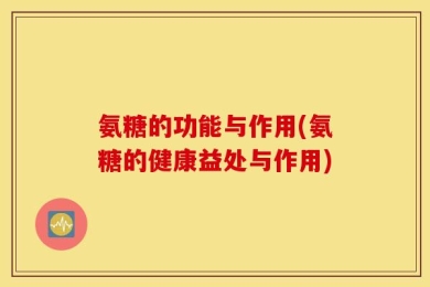 氨糖的功能与作用(氨糖的健康益处与作用)