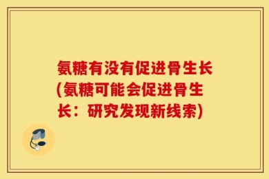 氨糖有没有促进骨生长(氨糖可能会促进骨生长：研究发现新线索)